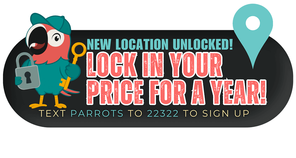 New location unlocked! Lock in your price for a year! Text PARROTS to 22322 to sign up.